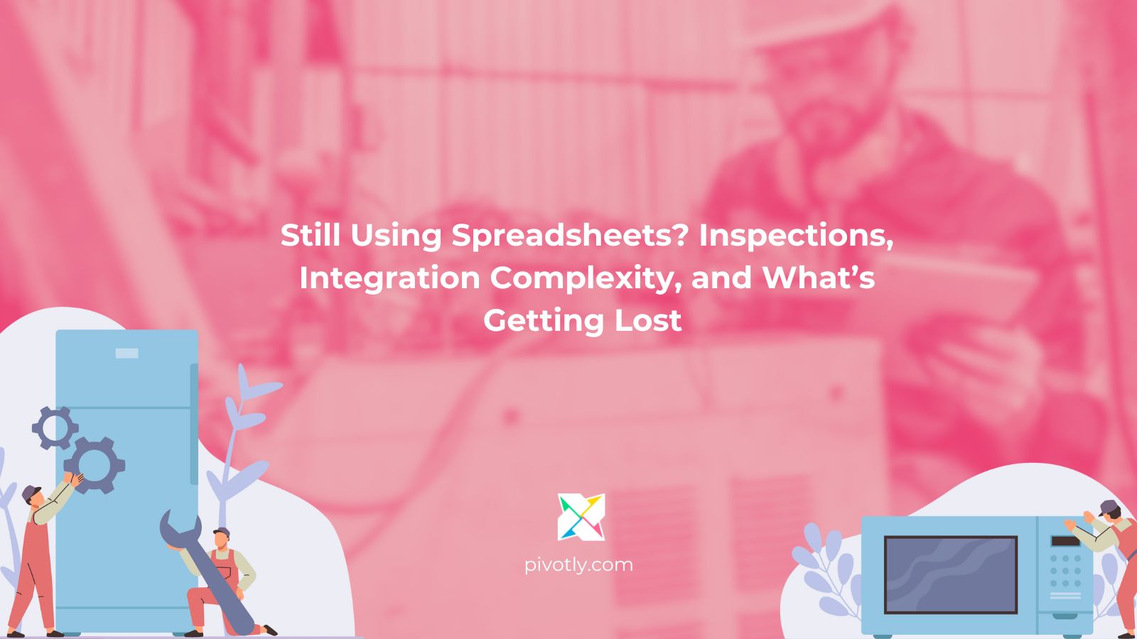 Featured image for blog: Still Using Spreadsheets Inspections, Integration Complexity, and What’s Getting Lost